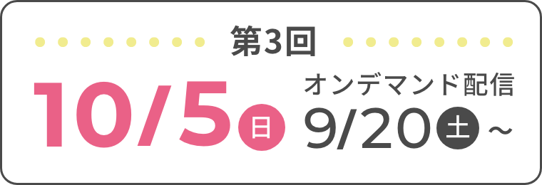第3回 10/5(日) オンデマンド配信 9/20(土)