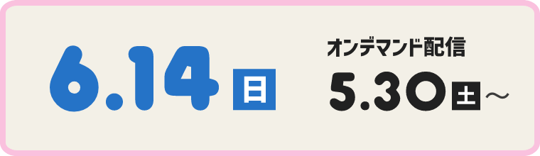 第1回 6/14(日) オンデマンド配信 5/30(土)