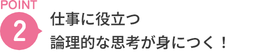 POINT2 仕事に役立つ論理的な思考が身につく！